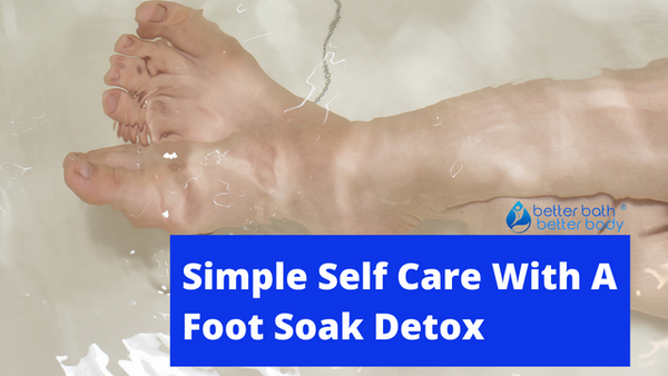 Simple Self Care With A Foot Soak Detox – Better Bath Better Body